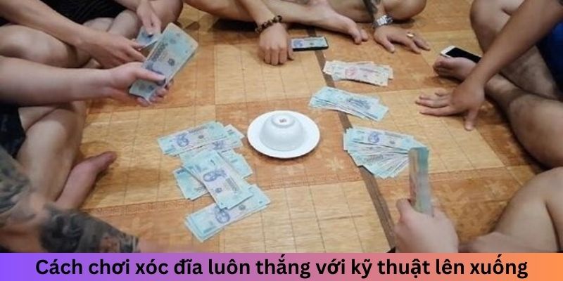 Cách chơi xóc đĩa luôn thắng bằng kỹ thuật lên xuống