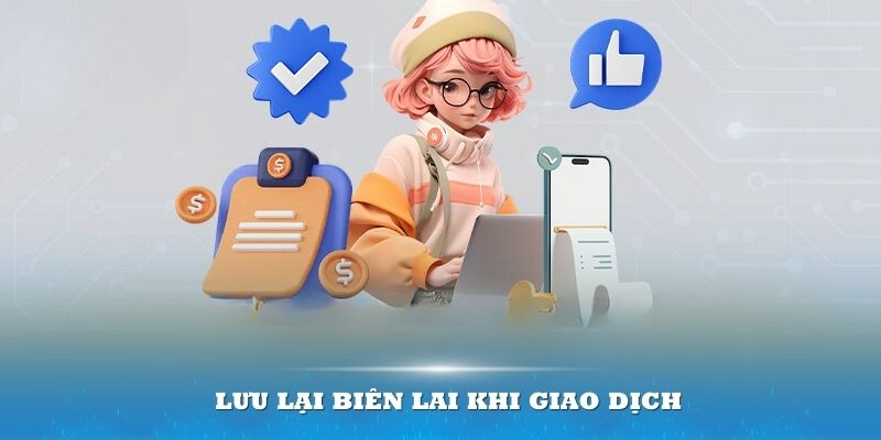 Lưu lại biên lai khi giao dịch để giải quyết các vấn đề phát sinh nếu có sau này